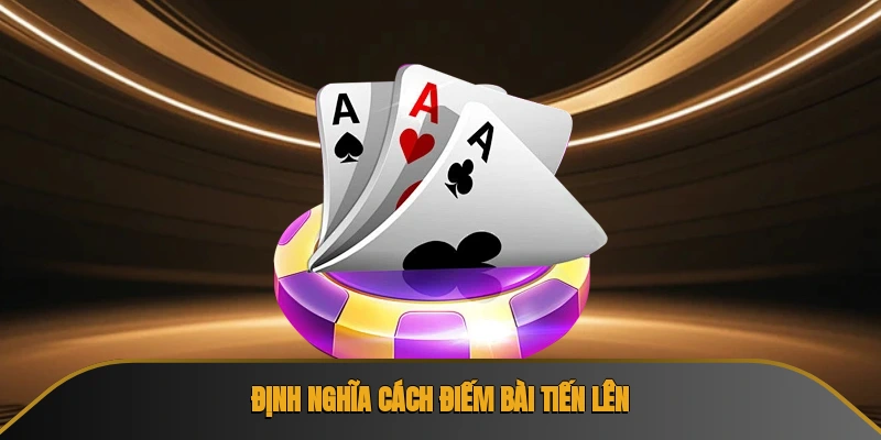 Định nghĩa cách điếm bài tiến lên