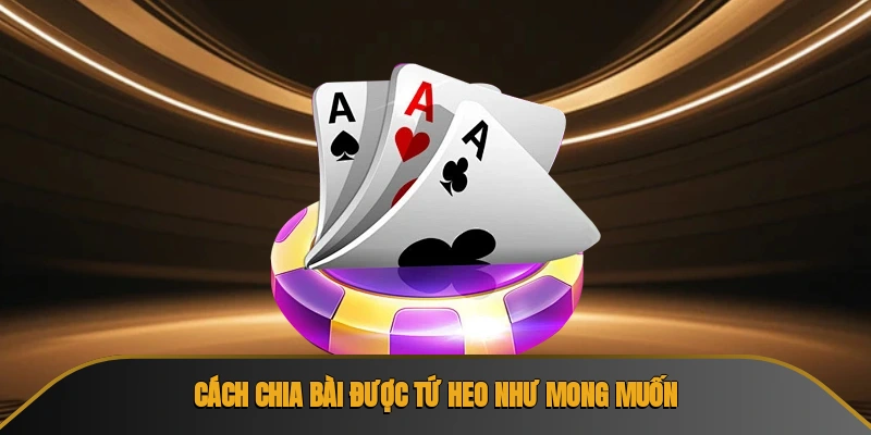 Cách chia bài được tứ heo như mong muốn