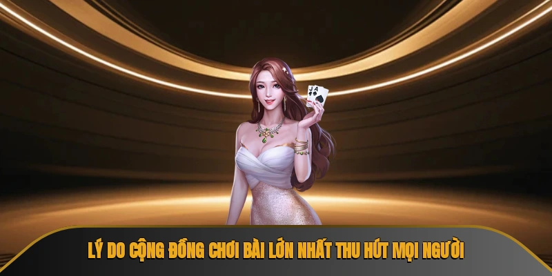 Lý do cộng đồng chơi bài lớn nhất thu hút mọi người